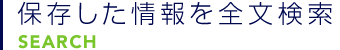 保存した情報を全文検索　SEARCH
