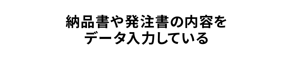 納品書や発注書の内容をデータ入力している