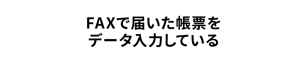 FAXで届いた帳票をデータ入力している