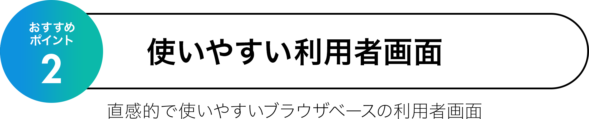 おすすめポイント2 使いやすい利用者画面 直感的で使いやすいブラウザベースの利用者画面