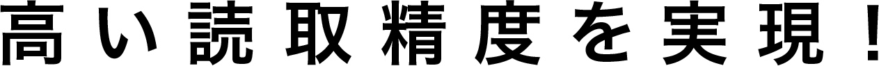 高い読取精度を実現！