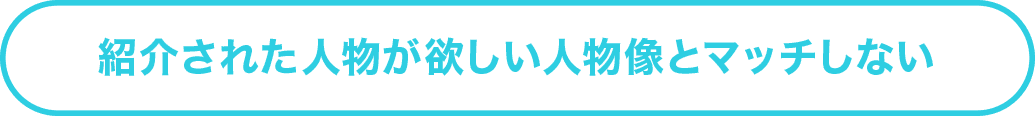 紹介された⼈物が欲しい⼈物像とマッチしない