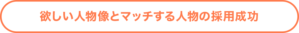 ほしい人物とマッチする人物の採用成功