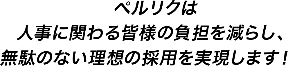 ペルリクは人事に関わる皆様の負担を減らし、無駄のない理想の採用を実現します！